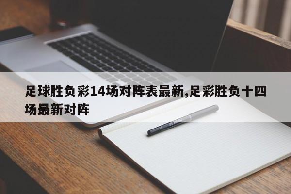 足球胜负彩14场对阵表最新,足彩胜负十四场最新对阵